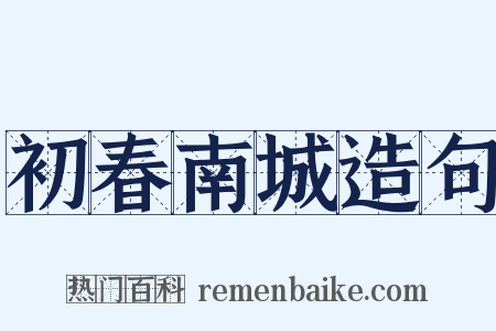 初春南城造句是什么意思的图片